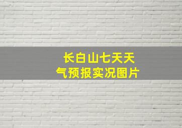 长白山七天天气预报实况图片