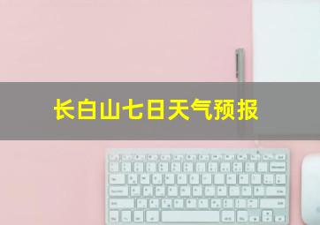 长白山七日天气预报