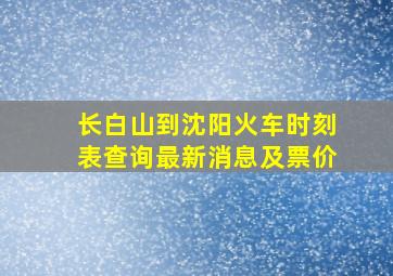 长白山到沈阳火车时刻表查询最新消息及票价