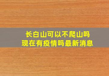 长白山可以不爬山吗现在有疫情吗最新消息