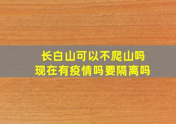 长白山可以不爬山吗现在有疫情吗要隔离吗