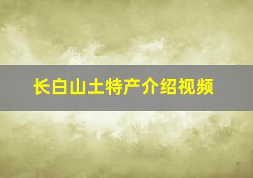 长白山土特产介绍视频