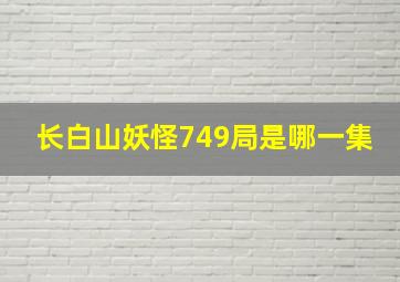 长白山妖怪749局是哪一集