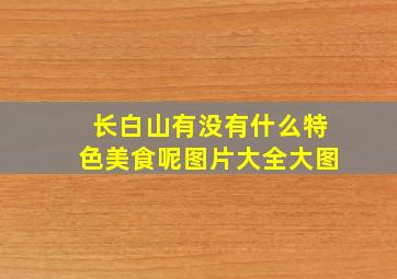 长白山有没有什么特色美食呢图片大全大图