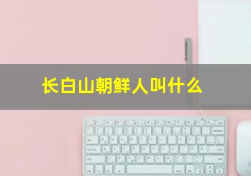 长白山朝鲜人叫什么