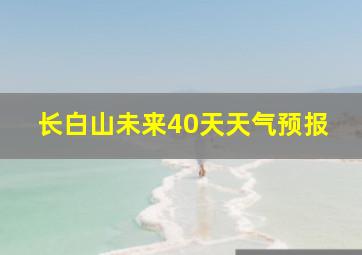 长白山未来40天天气预报