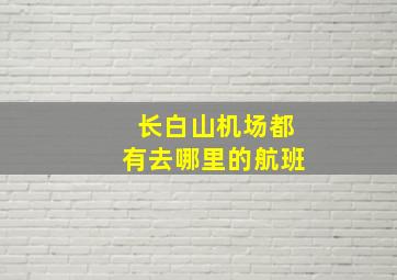 长白山机场都有去哪里的航班