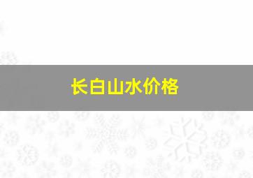 长白山水价格