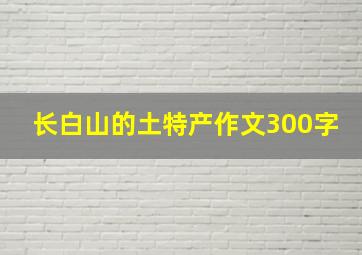 长白山的土特产作文300字