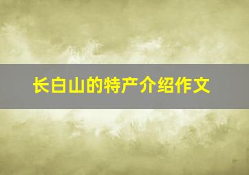 长白山的特产介绍作文