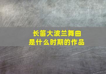 长笛大波兰舞曲是什么时期的作品