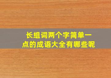 长组词两个字简单一点的成语大全有哪些呢