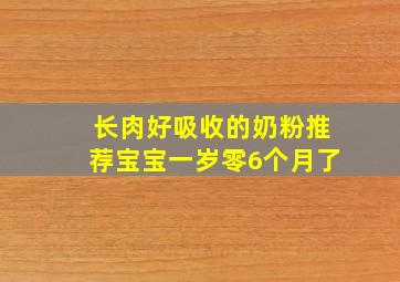 长肉好吸收的奶粉推荐宝宝一岁零6个月了