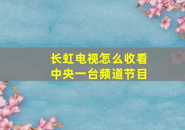 长虹电视怎么收看中央一台频道节目