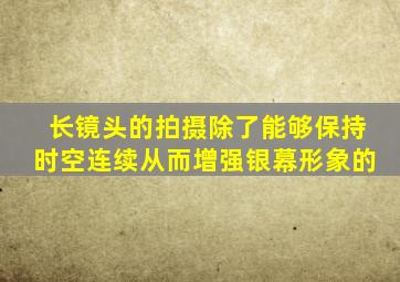 长镜头的拍摄除了能够保持时空连续从而增强银幕形象的