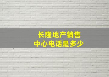 长隆地产销售中心电话是多少