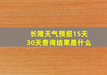 长隆天气预报15天30天查询结果是什么