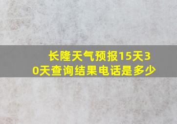 长隆天气预报15天30天查询结果电话是多少