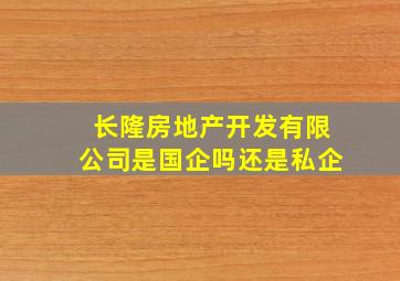 长隆房地产开发有限公司是国企吗还是私企