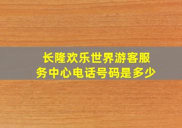 长隆欢乐世界游客服务中心电话号码是多少