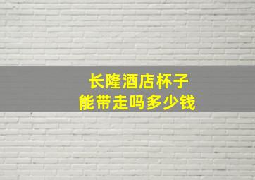 长隆酒店杯子能带走吗多少钱