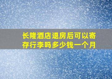 长隆酒店退房后可以寄存行李吗多少钱一个月