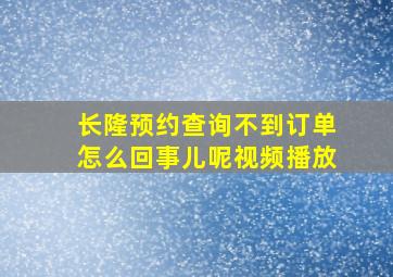 长隆预约查询不到订单怎么回事儿呢视频播放