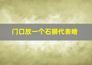 门口放一个石狮代表啥