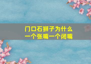 门口石狮子为什么一个张嘴一个闭嘴