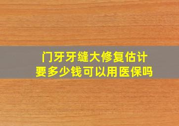 门牙牙缝大修复估计要多少钱可以用医保吗