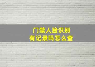 门禁人脸识别有记录吗怎么查