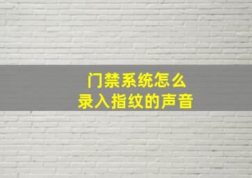 门禁系统怎么录入指纹的声音