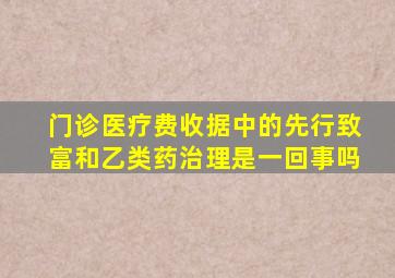 门诊医疗费收据中的先行致富和乙类药治理是一回事吗