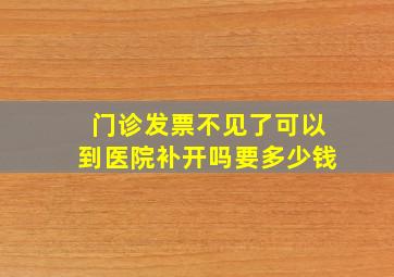 门诊发票不见了可以到医院补开吗要多少钱