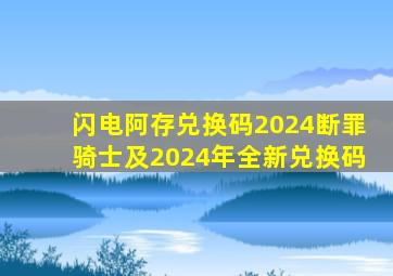 闪电阿存兑换码2024断罪骑士及2024年全新兑换码