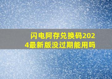 闪电阿存兑换码2024最新版没过期能用吗