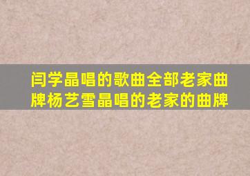 闫学晶唱的歌曲全部老家曲牌杨艺雪晶唱的老家的曲牌