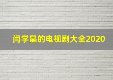 闫学晶的电视剧大全2020