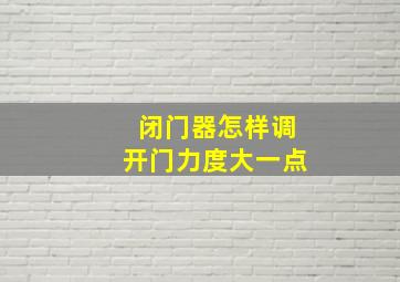 闭门器怎样调开门力度大一点