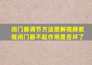 闭门器调节方法图解视频教程闭门器不起作用是否坏了