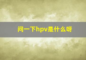 问一下hpv是什么呀