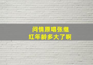 问情原唱张继红年龄多大了啊