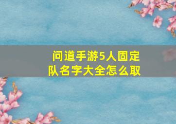 问道手游5人固定队名字大全怎么取