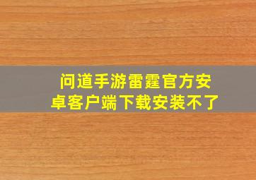 问道手游雷霆官方安卓客户端下载安装不了