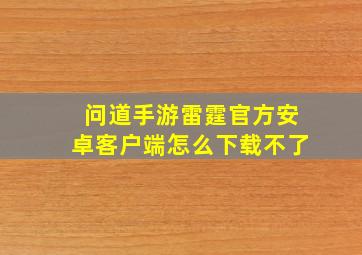 问道手游雷霆官方安卓客户端怎么下载不了