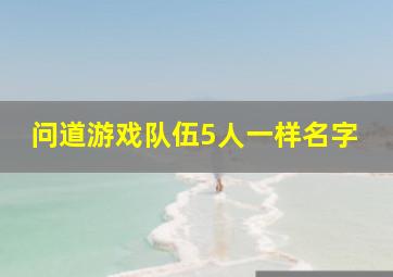 问道游戏队伍5人一样名字