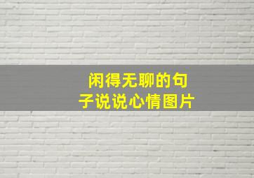 闲得无聊的句子说说心情图片