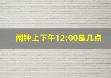 闹钟上下午12:00是几点