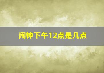 闹钟下午12点是几点