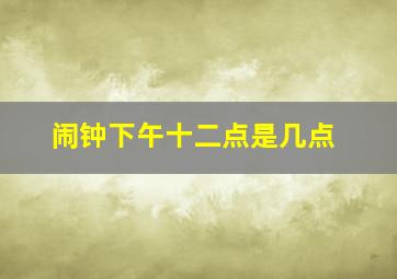 闹钟下午十二点是几点